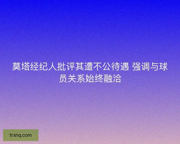 莫塔经纪人批评其遭不公待遇 强调与球员关系始终融洽