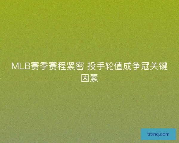 MLB赛季赛程紧密 投手轮值成争冠关键因素