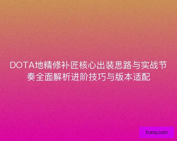 DOTA地精修补匠核心出装思路与实战节奏全面解析进阶技巧与版本适配
